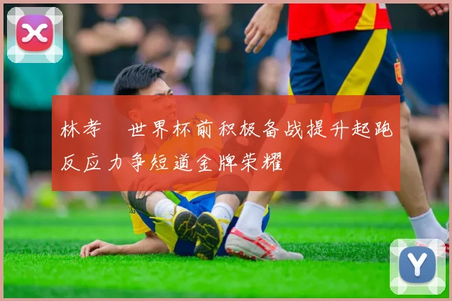 林孝埈世界杯前积极备战提升起跑反应力争短道金牌荣耀