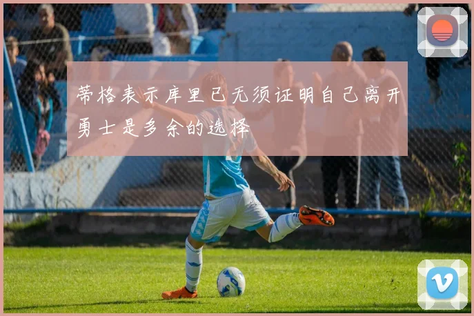 蒂格表示库里已无须证明自己离开勇士是多余的选择
